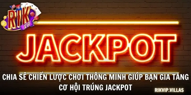 Chia sẻ chiến lược chơi thông minh giúp bạn gia tăng cơ hội trúng jackpot