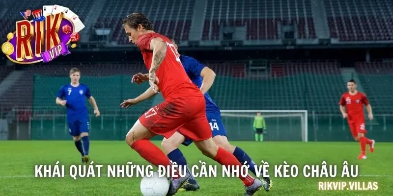 Khái quát những điều cần nhớ về kèo châu Âu