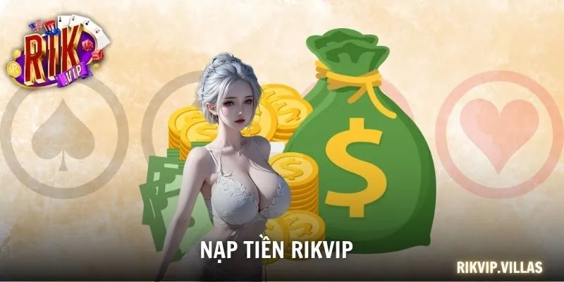 Nạp Tiền RIKVIP Chi Tiết Từng Bước Và Lưu Ý Quan Trọng Nạp Tiền